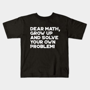 Dear Math Grow Up And Solve Your Own Problem Funny (White) Kids T-Shirt